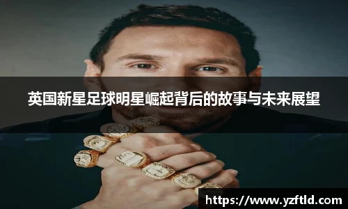 英国新星足球明星崛起背后的故事与未来展望