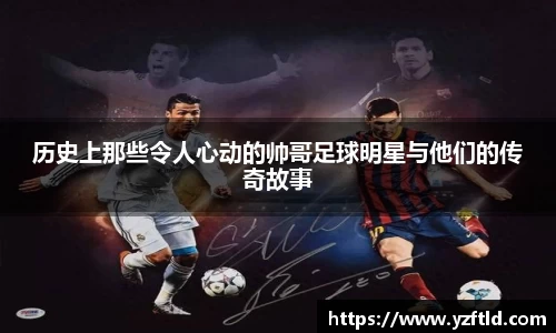 历史上那些令人心动的帅哥足球明星与他们的传奇故事