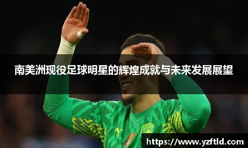 南美洲现役足球明星的辉煌成就与未来发展展望