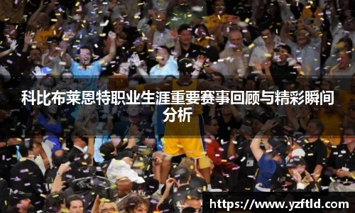 科比布莱恩特职业生涯重要赛事回顾与精彩瞬间分析